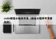 csdn微信小程序开发（微信小程序开发者社区）