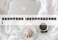 语音软件开发语言（语音软件开发语言有哪些）