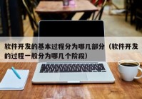 软件开发的基本过程分为哪几部分（软件开发的过程一般分为哪几个阶段）