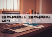 软件开发必须要学什么（软件开发必须要学什么软件）