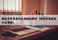 做软件开发用什么电脑比较好（软件开发适合什么电脑）