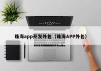 珠海app开发外包（珠海APP外包）