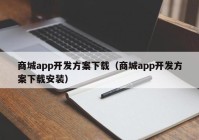 商城app开发方案下载（商城app开发方案下载安装）