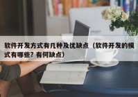 软件开发方式有几种及优缺点（软件开发的模式有哪些? 有何缺点）