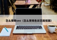 怎么使用seo（怎么使用色彩范围抠图）