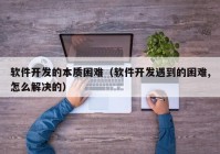 软件开发的本质困难（软件开发遇到的困难,怎么解决的）