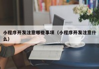 小程序开发注意哪些事项（小程序开发注意什么）