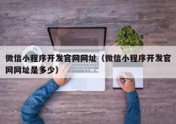 微信小程序开发官网网址（微信小程序开发官网网址是多少）