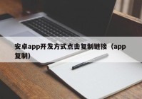 安卓app开发方式点击复制链接（app 复制）