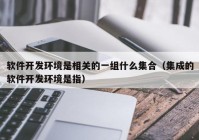 软件开发环境是相关的一组什么集合（集成的软件开发环境是指）