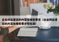 企业网站建设的内容有哪些要求（企业网站建设的内容有哪些要求和标准）