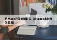 杭州app开发定制价位（浙江app定制开发费用）