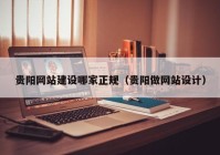 贵阳网站建设哪家正规（贵阳做网站设计）