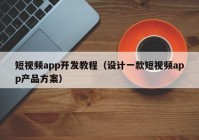 短视频app开发教程（设计一款短视频app产品方案）