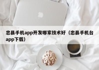 忠县手机app开发哪家技术好（忠县手机台app下载）