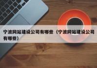 宁波网站建设公司有哪些（宁波网站建设公司有哪些）