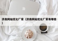 济南网站优化厂家（济南网站优化厂家有哪些）