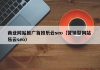 商业网站推广首推乐云seo（营销型网站 乐云seo）