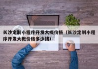 长沙定制小程序开发大概价格（长沙定制小程序开发大概价格多少钱）