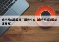 南宁网站建设推广服务中心（南宁网站建设方案开发）