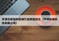 天津价格低的机械行业网站优化（天津机械科技有限公司）