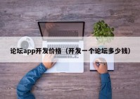 论坛app开发价格（开发一个论坛多少钱）