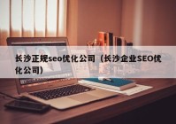 长沙正规seo优化公司（长沙企业SEO优化公司）