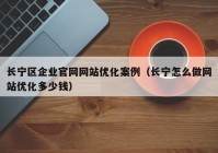 长宁区企业官网网站优化案例（长宁怎么做网站优化多少钱）