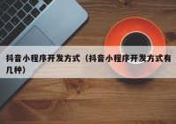 抖音小程序开发方式（抖音小程序开发方式有几种）
