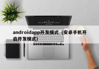 androidapp开发模式（安卓手机开启开发模式）