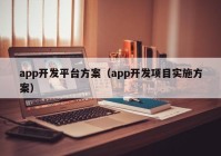 app开发平台方案（app开发项目实施方案）