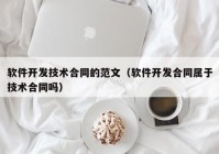 软件开发技术合同的范文（软件开发合同属于技术合同吗）