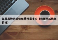 江苏品牌网站优化费用是多少（徐州网站优化价格）