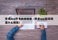 安卓app开发前端框架（安卓app前后端是什么框架）