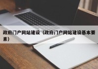 政府门户网站建设（政府门户网站建设基本要素）