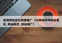 岳阳网站优化网络推广（58同城岳阳网站建设_网站制作_网站推广）