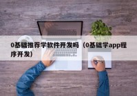 0基础推荐学软件开发吗（0基础学app程序开发）