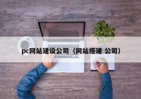 pc网站建设公司（网站搭建 公司）