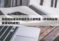 政府网站建设的程序设计原则是（政府网站发展建设的原则）