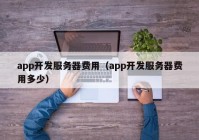 app开发服务器费用（app开发服务器费用多少）