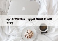 app开发前端ui（app开发前端和后端开发）