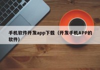 手机软件开发app下载（开发手机APP的软件）