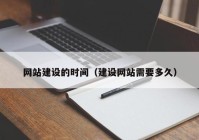 网站建设的时间（建设网站需要多久）