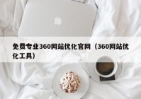 免费专业360网站优化官网（360网站优化工具）