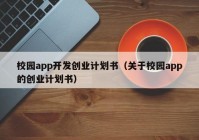 校园app开发创业计划书（关于校园app的创业计划书）