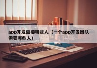 app开发需要哪些人（一个app开发团队需要哪些人）