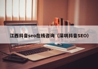 江西抖音seo在线咨询（深圳抖音SEO）