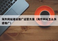 海外网站建设推广运营方案（海外网站怎么快速推广）