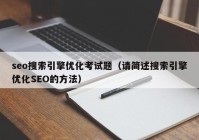 seo搜索引擎优化考试题（请简述搜索引擎优化SEO的方法）