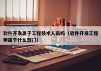 软件开发属于工程技术人员吗（软件开发工程师属于什么部门）